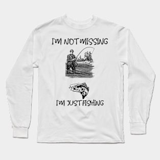 I'M NOT MISSING, I'M JUST FISHING Long Sleeve T-Shirt